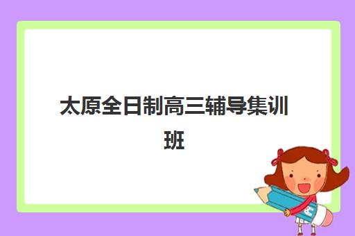 太原全日制高三辅导集训班辅导机构排行榜最新发布?2025年TOP10实力榜单、各机构特色解析与择校全攻略 太原全日制高三辅导集训班辅导机构排行榜最新发布?2025年TOP10实力榜单、各机构特色解析与择校全攻略