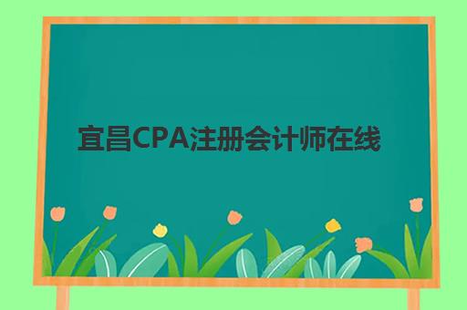 宜昌CPA注册会计师在线提升课程辅导机构有哪些学校？2025年最新机构评测与选择全攻略