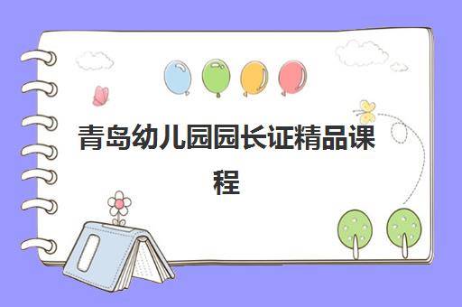 青岛幼儿园园长证精品课程培训班多少钱一年？2025年费用明细、课程价值与选择指南全解析