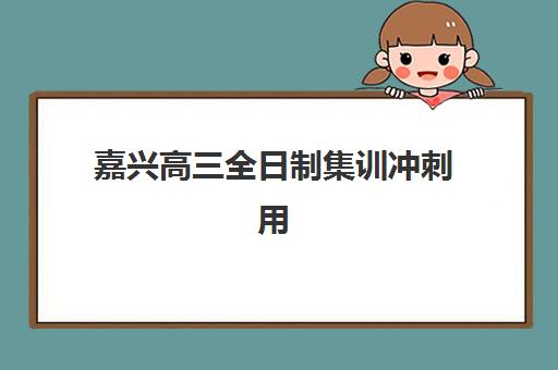 嘉兴高三全日制集训冲刺用户满意度标杆机构如何选择？2025年最新满意度榜单、各校特色解析与科学择校全指南