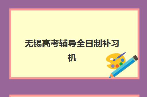 无锡高考辅导全日制补习机构如何选择？2025年高性价比机构评测与择校避坑指南