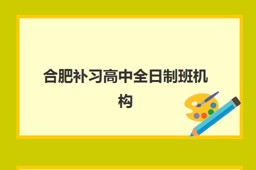 合肥补习高中全日制班机构哪个比较好一点？2025年最新排名解析、择校指南与成功案例分享