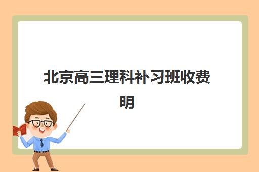 北京高三理科补习班收费明细？2025年三大机构成本拆解与避坑指南