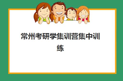 常州考研学集训营集中训练营有哪些地方值得选择？2025年最新场地推荐与择校指南全解析