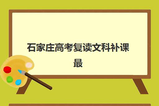 石家庄高考复读文科补课最好辅导学校有哪些？2025年最新排名、择校标准与成功案例全解析