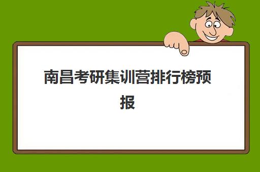 南昌考研集训营排行榜预报名考点有哪些专业？2025年最新热门专业覆盖与择校全攻略