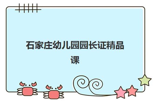 石家庄幼儿园园长证精品课程报名时间2025年如何安排？最新时间表、报考条件与全程指南