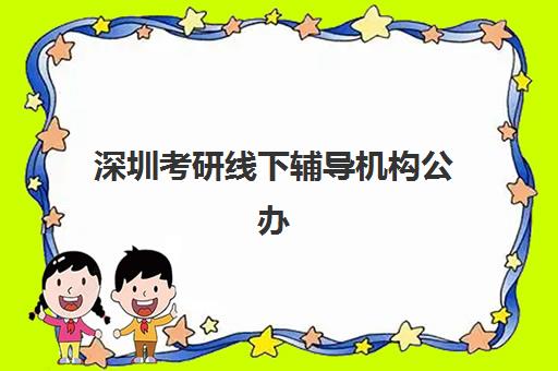 深圳考研线下辅导机构公办vs民办服务对比如何选择？2025年最新差异分析、择校标准与避坑全指南