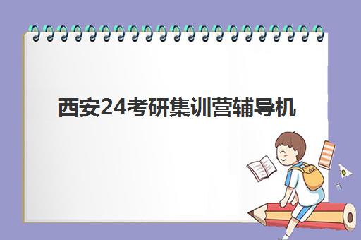 西安24考研集训营辅导机构排名前三名怎么选更靠谱？2025年权威Top3实力对比、择校技巧与避坑全指南