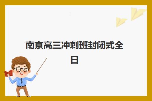 南京高三冲刺班封闭式全日制最容易的大学有哪些？2025年升学目标选择策略与备考指南全解析