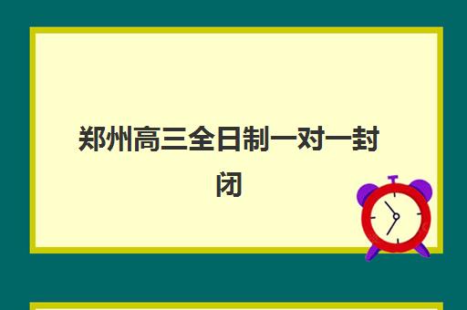 郑州高三全日制一对一封闭式集训营地址在哪？2025年五大优选机构区位解析与择校指南