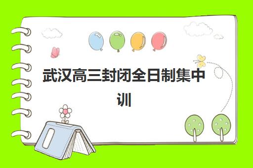 武汉高三封闭全日制集中训练营有哪些机构？2025年最新权威榜单解析、择校指南与成功案例全攻略