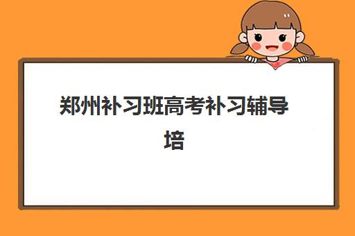 郑州补习班高考补习辅导培训机构有哪些？2025年最新机构推荐与择校指南