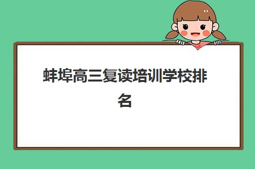 蚌埠高三复读培训学校排名前十如何科学选择？2025年最新权威榜单与择校全攻略