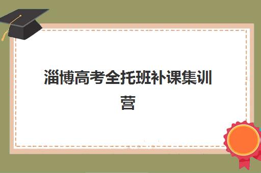 淄博高考全托班补课集训营哪个比较好？2025年三大优选机构硬核解析与择校指南