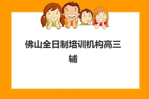 佛山全日制培训机构高三辅导学校有哪些学校?2025年最新权威排名、各校特色解析与科学择校全指南 佛山全日制培训机构高三辅导学校有哪些学校?2025年最新权威排名、各校特色解析与科学择校全指南