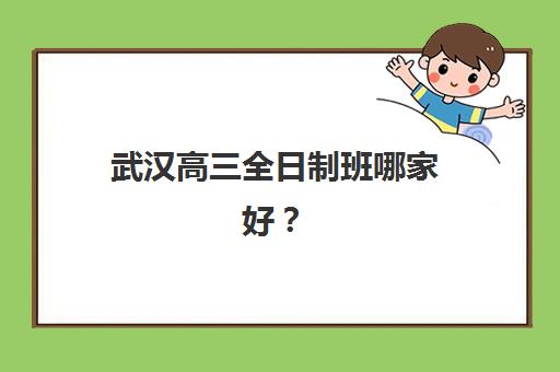 武汉高三全日制班哪家好？2025年五大机构实力排名与择校指南