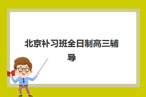 北京补习班全日制高三辅导班有哪些机构好？2025年最新权威排名、各校特色解析与科学择校全指南
