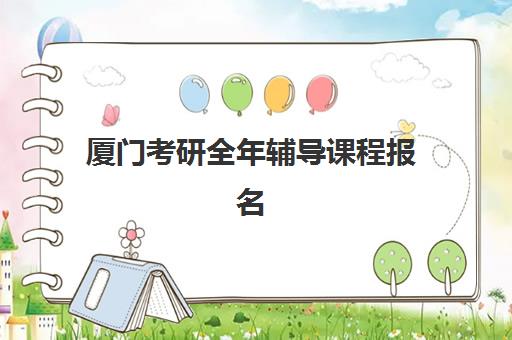 厦门考研全年辅导课程报名时间及流程安排如何规划？2025年最新时间表、报名步骤与机构选择全指南