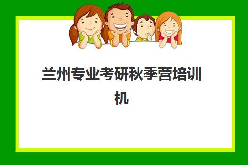 兰州专业考研秋季营培训机构如何选择？2025年最新十大权威排名、课程特色与择校全攻略