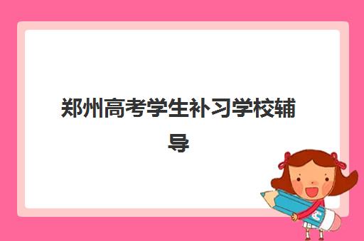 郑州高考学生补习学校辅导机构排名一览表最新：2025年权威榜单、择校指南与成功案例解析