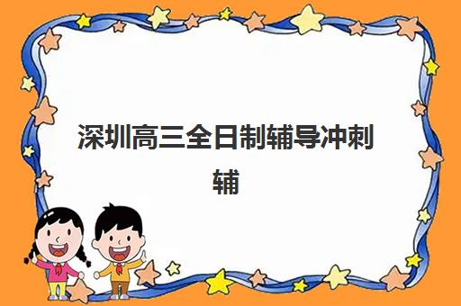 深圳高三全日制辅导冲刺辅导机构哪家好一点？2025年最新十大权威排名、各校特色解析与科学择校全指南