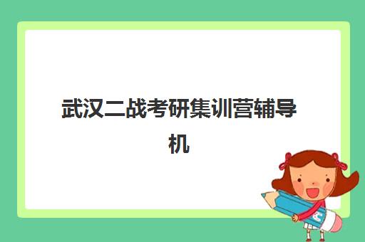 武汉二战考研集训营辅导机构排名榜最新如何查询？2025年权威榜单、择校标准与成功案例全解析