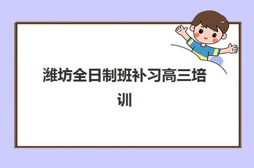 潍坊全日制班补习高三培训学校排名前十如何科学查询？2025年最新权威榜单解读与高性价比择校全指南