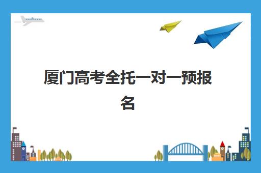 厦门高考全托一对一预报名考点有哪些专业？2025年最新专业解析、报名流程与备考策略全攻略