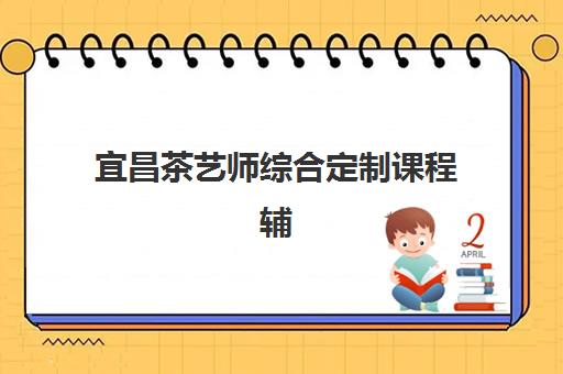 宜昌茶艺师综合定制课程辅导机构排行榜最新发布？2025年十大优质机构详细对比与精准选择指南