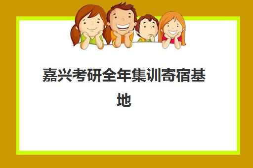 嘉兴考研全年集训寄宿基地如何选择？2025年最新权威排名、各校特色解析与科学择校全攻略