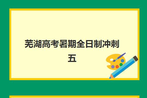 芜湖高考暑期全日制冲刺五大特色机构如何选？2025年最新多维评估与择校指南