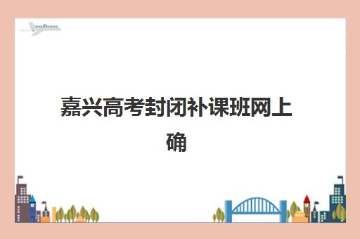 嘉兴高考封闭补课班网上确认时间2025如何查询？最新浙江省统一时间安排与成功报名全步骤指南