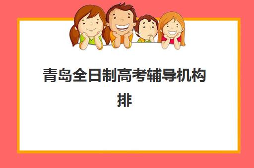 青岛全日制高考辅导机构排名前十如何选？2025年最新榜单与择校避坑全指南