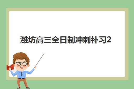 潍坊高三全日制冲刺补习2025年分数线是多少？最新分数线解读与科学择校全攻略