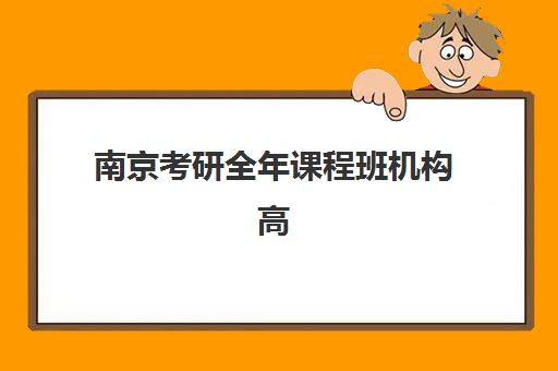 南京考研全年课程班机构高性价比公办机构TOP5如何选择？2025年最新排名、择校指南与性价比分析全解析