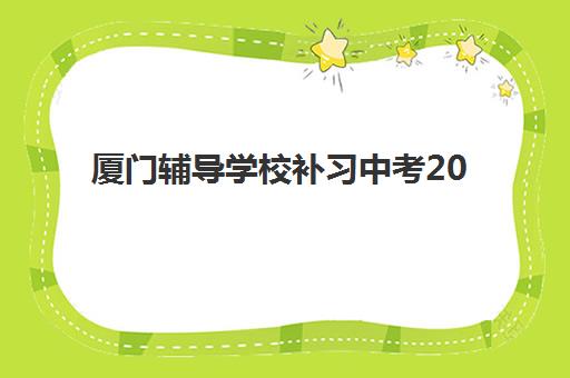 厦门辅导学校补习中考2025培训机构前十名如何选择？2025年最新排名解析与择校指南