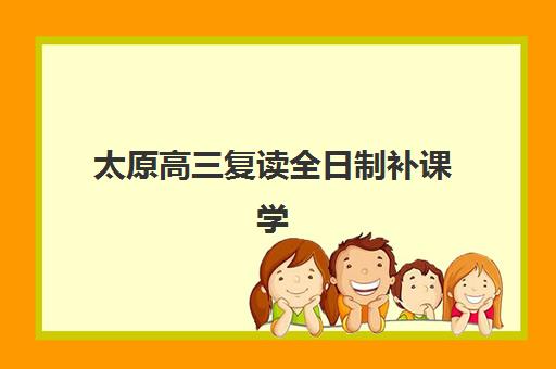 太原高三复读全日制补课学校什么时候报名考试？2025年最新报名时间安排、考试流程详解与优质机构推荐全指南