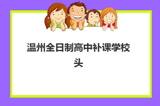温州全日制高中补课学校头部机构年度白皮书如何解读？2025年十大机构排名、数据趋势与择校指南
