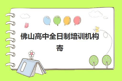 佛山高中全日制培训机构寄宿基地电话如何高效查询？2025年权威机构联系方式、择校标准与成功案例深度解析