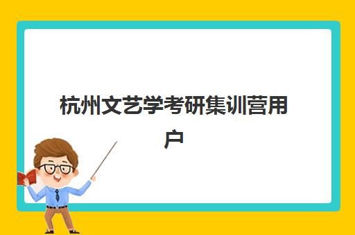 杭州文艺学考研集训营用户推荐度TOP3如何参考?2025年最新权威排名、各校特色解析与科学择校全指南 杭州文艺学考研集训营用户推荐度TOP3如何参考?2025年最新权威排名、各校特色解析与科学择校全指南