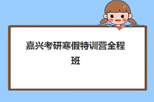 嘉兴考研寒假特训营全程班信息确认时间安排如何查询？2025年最新权威时间表与科学确认全指南
