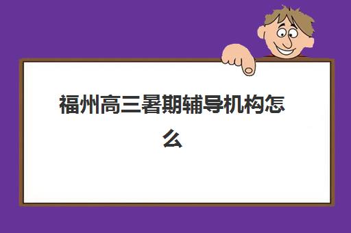 福州高三暑期辅导机构怎么选？2025年五大名校特色解析与择校指南