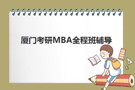 厦门考研MBA全程班辅导学校有哪些？2025年最新十大机构排名与科学择校全指南