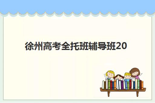 徐州高考全托班辅导班2025年考试时间表如何查询？最新官方时间安排、备考规划与机构选择全指南