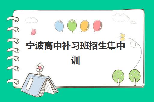 宁波高中补习班招生集中训练营在哪报名？2025年最新报名渠道、流程详解与择校指南
