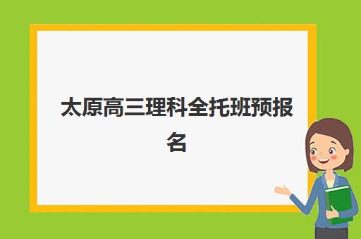 太原高三理科全托班预报名时间2026如何安排？最新时间表、报名流程与备考指南全解析