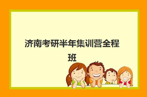 济南考研半年集训营全程班辅导班有哪些机构可以报？2025年最新机构对比、课程特色与择校全攻略