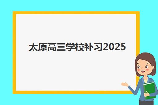 太原高三学校补习2025报名时间是多少？最新招生时间表、热门机构盘点与择校指南全解析