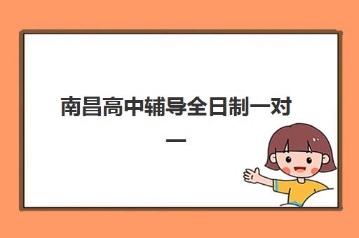 南昌高中辅导全日制一对一集中训练营有哪些学校？2025年最新十大排名榜单、各校特色解析与科学择校全指南